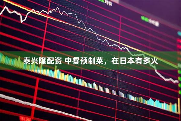 泰兴隆配资 中餐预制菜，在日本有多火
