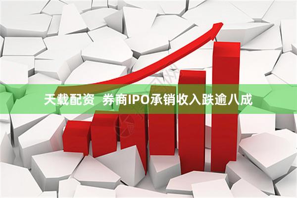 天载配资  券商IPO承销收入跌逾八成