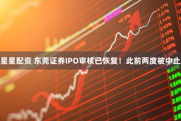 星星配资 东莞证券IPO审核已恢复！此前两度被中止
