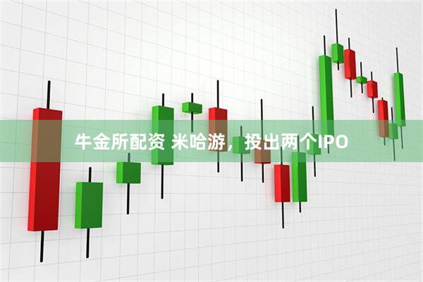 牛金所配资 米哈游，投出两个IPO