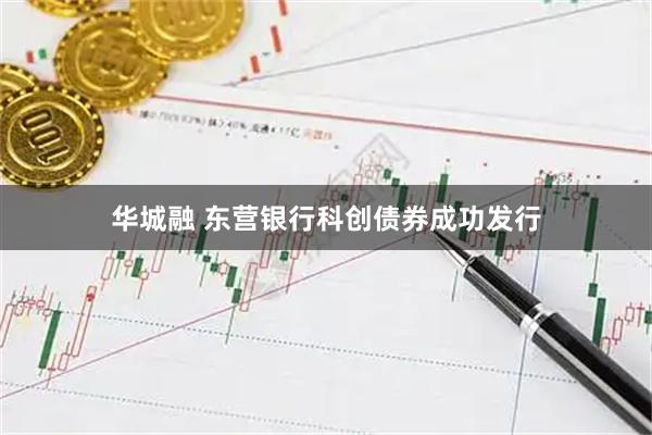 华城融 东营银行科创债券成功发行