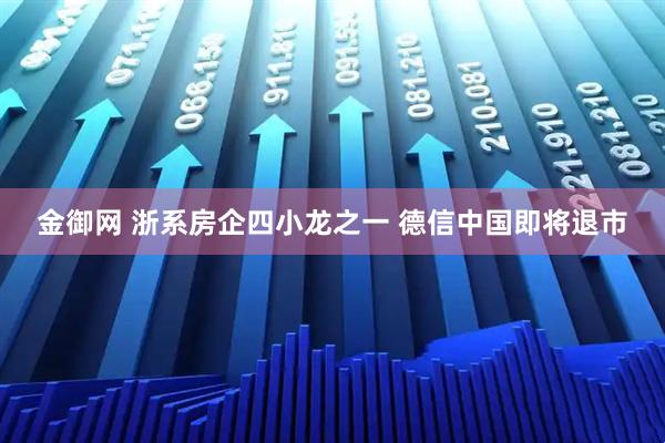 金御网 浙系房企四小龙之一 德信中国即将退市