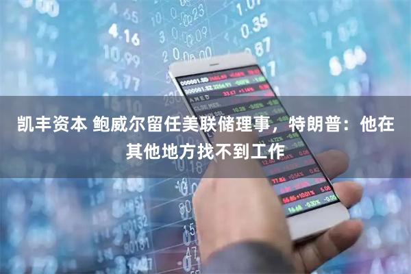 凯丰资本 鲍威尔留任美联储理事，特朗普：他在其他地方找不到工作