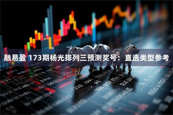 融易盈 173期杨光排列三预测奖号：直选类型参考